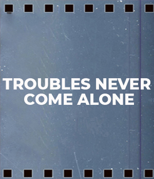 Troubles Never Come Alone